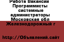 Работа Вакансии - Программисты, системные администраторы. Московская обл.,Железнодорожный г.